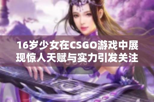 16岁少女在CSGO游戏中展现惊人天赋与实力引发关注
