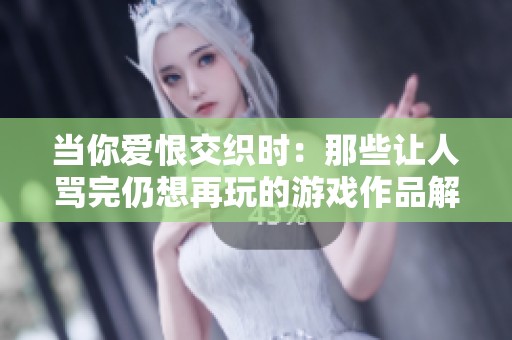 当你爱恨交织时：那些让人骂完仍想再玩的游戏作品解析