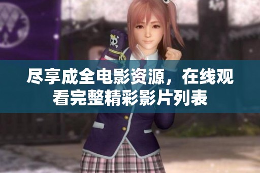 尽享成全电影资源，在线观看完整精彩影片列表