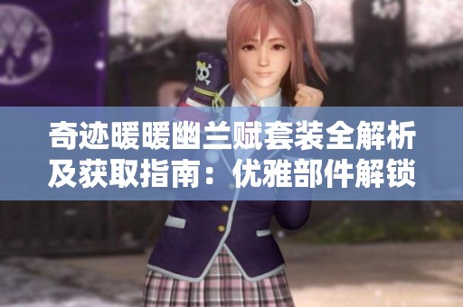 奇迹暖暖幽兰赋套装全解析及获取指南：优雅部件解锁之路