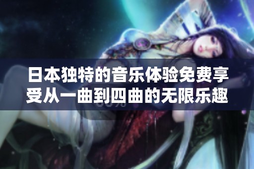 日本独特的音乐体验免费享受从一曲到四曲的无限乐趣