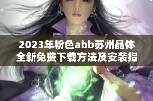 2023年粉色abb苏州晶体全新免费下载方法及安装指南