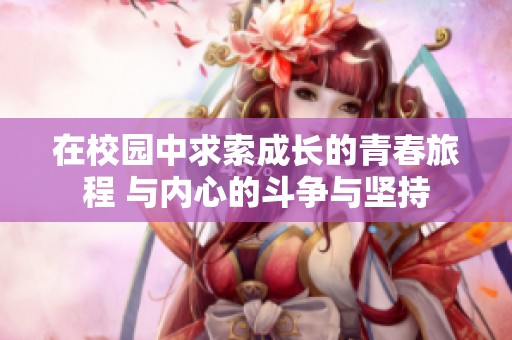在校园中求索成长的青春旅程 与内心的斗争与坚持