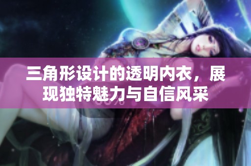 三角形设计的透明内衣，展现独特魅力与自信风采