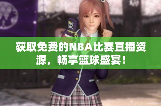 获取免费的NBA比赛直播资源，畅享篮球盛宴！