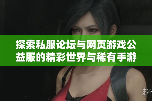 探索私服论坛与网页游戏公益服的精彩世界与稀有手游推荐
