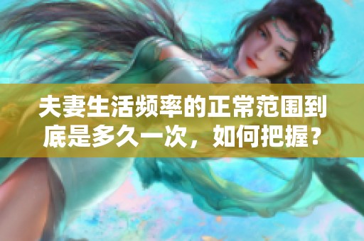 夫妻生活频率的正常范围到底是多久一次，如何把握？