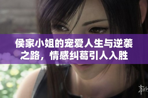 侯家小姐的宠爱人生与逆袭之路，情感纠葛引人入胜