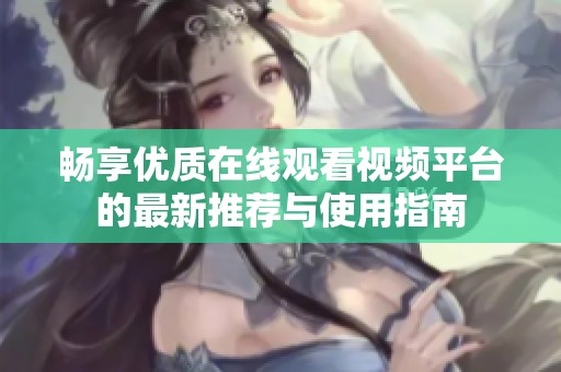 畅享优质在线观看视频平台的最新推荐与使用指南