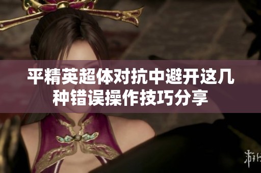 平精英超体对抗中避开这几种错误操作技巧分享
