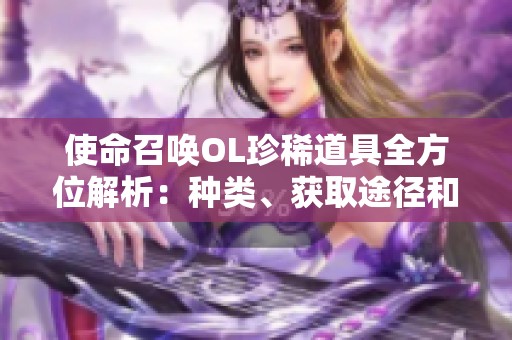 使命召唤OL珍稀道具全方位解析：种类、获取途径和使用技巧详解