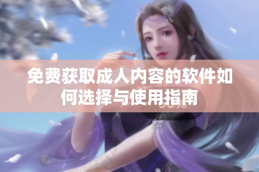 免费获取成人内容的软件如何选择与使用指南