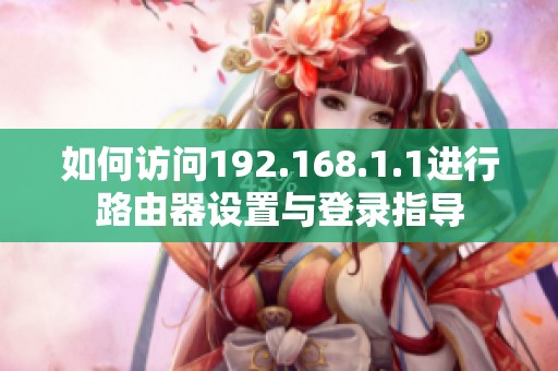 如何访问192.168.1.1进行路由器设置与登录指导
