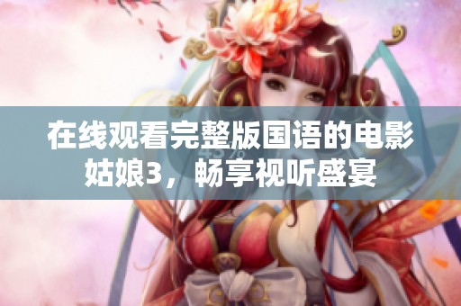 在线观看完整版国语的电影姑娘3，畅享视听盛宴