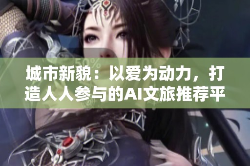 城市新貌：以爱为动力，打造人人参与的AI文旅推荐平台