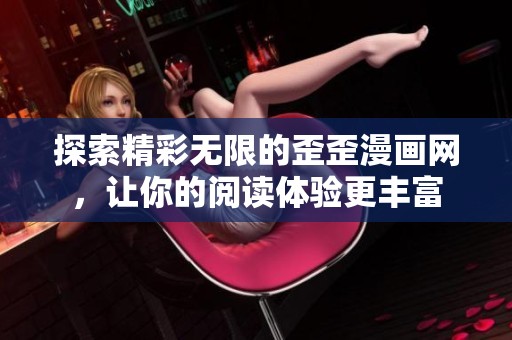 探索精彩无限的歪歪漫画网，让你的阅读体验更丰富
