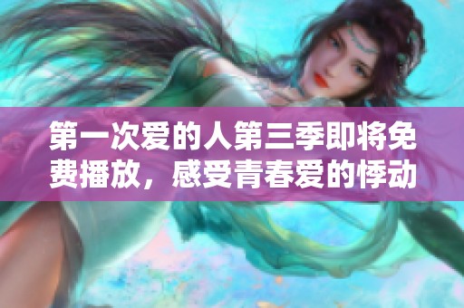 第一次爱的人第三季即将免费播放，感受青春爱的悸动