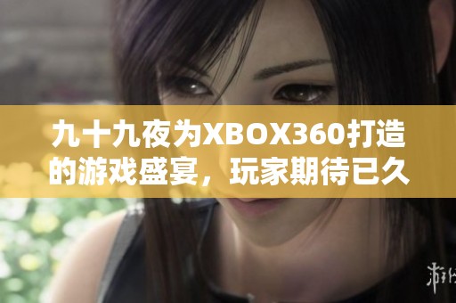 九十九夜为XBOX360打造的游戏盛宴，玩家期待已久的力作！