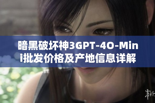 暗黑破坏神3GPT-4O-Mini批发价格及产地信息详解