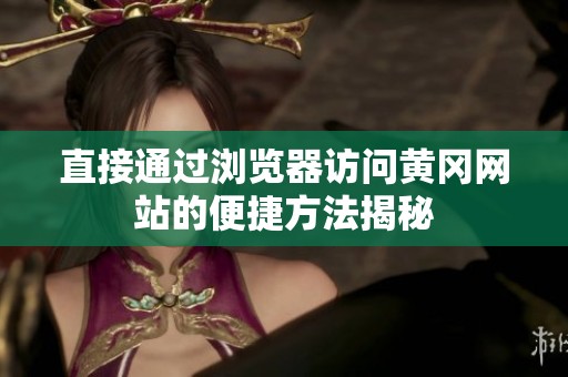 直接通过浏览器访问黄冈网站的便捷方法揭秘