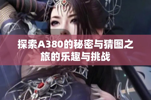 探索A380的秘密与猜图之旅的乐趣与挑战