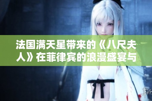 法国满天星带来的《八尺夫人》在菲律宾的浪漫盛宴与文化交融