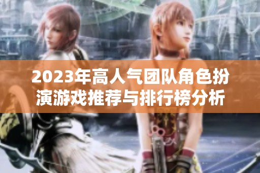 2023年高人气团队角色扮演游戏推荐与排行榜分析