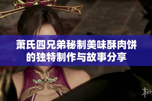 萧氏四兄弟秘制美味酥肉饼的独特制作与故事分享