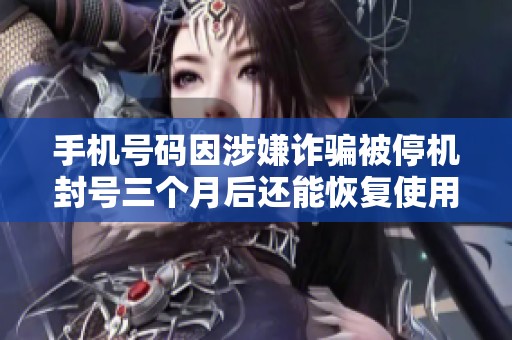 手机号码因涉嫌诈骗被停机封号三个月后还能恢复使用吗