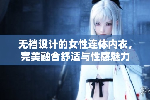 无裆设计的女性连体内衣，完美融合舒适与性感魅力
