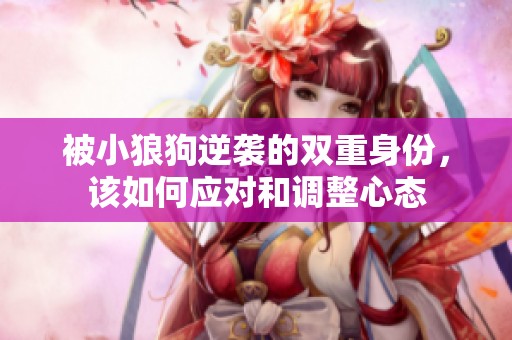 被小狼狗逆袭的双重身份，该如何应对和调整心态