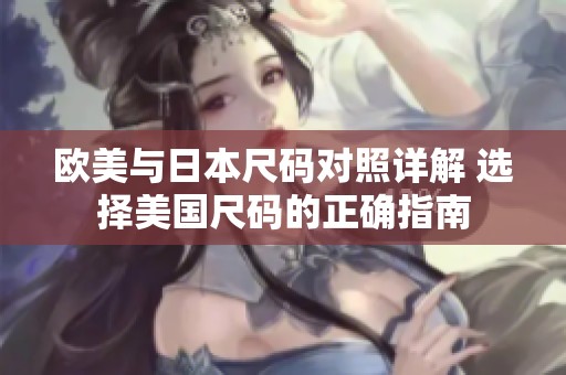 欧美与日本尺码对照详解 选择美国尺码的正确指南