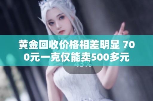 黄金回收价格相差明显 700元一克仅能卖500多元