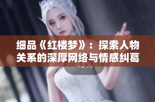 细品《红楼梦》：探索人物关系的深厚网络与情感纠葛