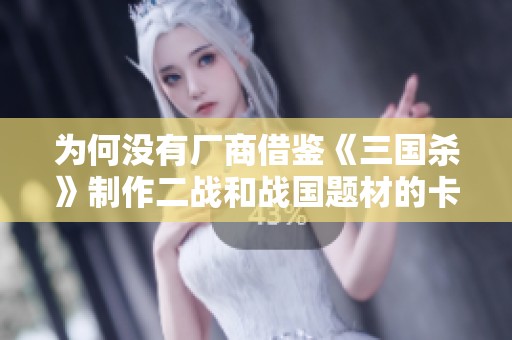 为何没有厂商借鉴《三国杀》制作二战和战国题材的卡牌游戏探讨