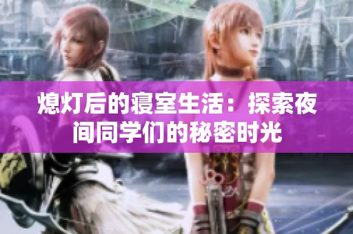熄灯后的寝室生活：探索夜间同学们的秘密时光