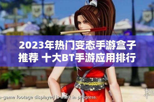 2023年热门变态手游盒子推荐 十大BT手游应用排行榜解析
