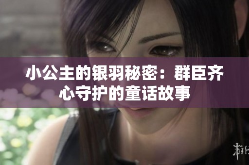 小公主的银羽秘密：群臣齐心守护的童话故事