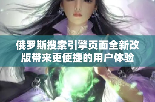 俄罗斯搜索引擎页面全新改版带来更便捷的用户体验