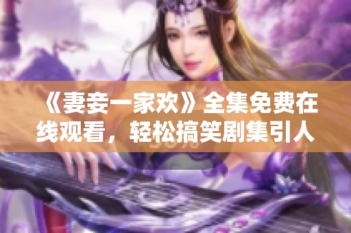 《妻妾一家欢》全集免费在线观看，轻松搞笑剧集引人注目