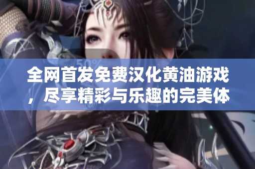 全网首发免费汉化黄油游戏，尽享精彩与乐趣的完美体验