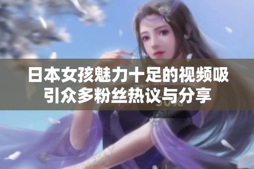 日本女孩魅力十足的视频吸引众多粉丝热议与分享