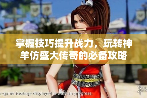 掌握技巧提升战力，玩转神羊仿盛大传奇的必备攻略
