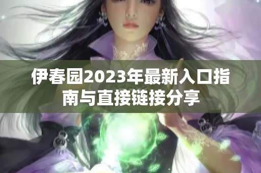 伊春园2023年最新入口指南与直接链接分享