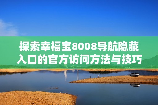 探索幸福宝8008导航隐藏入口的官方访问方法与技巧分享