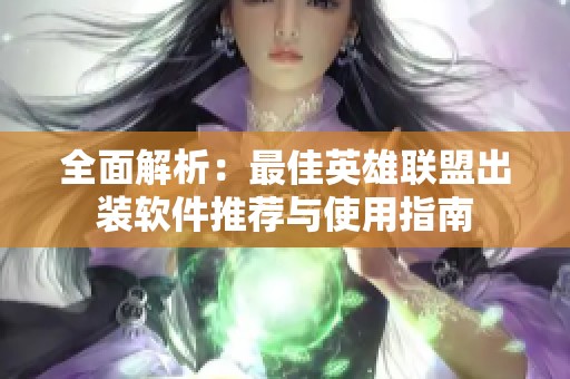 全面解析：最佳英雄联盟出装软件推荐与使用指南