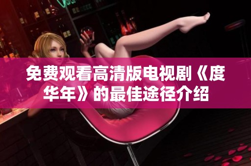 免费观看高清版电视剧《度华年》的最佳途径介绍