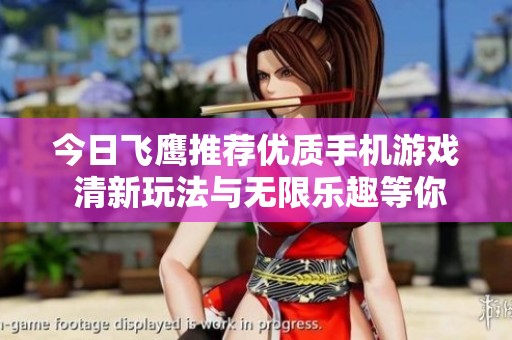 今日飞鹰推荐优质手机游戏 清新玩法与无限乐趣等你探索