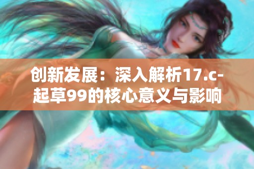 创新发展：深入解析17.c-起草99的核心意义与影响