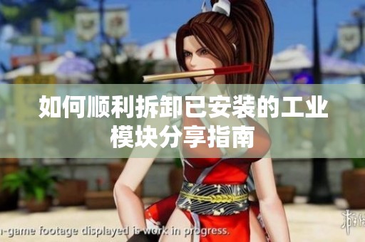 如何顺利拆卸已安装的工业模块分享指南